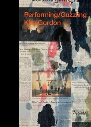 Performing/Guzzling: Kim Gordon by Jutta Koether, Hilton Als, Benjamin Sommerhalder, Kim Gordon