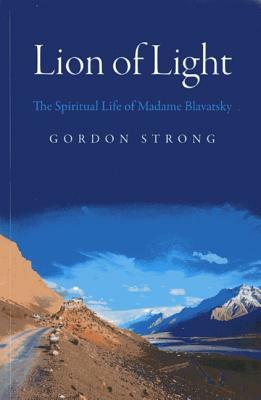 Lion of Light: The Spiritual Life of Madame Blavatsky by Gordon Strong
