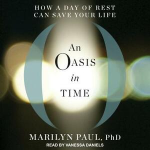 An Oasis in Time: How a Day of Rest Can Save Your Life by Marilyn Paul