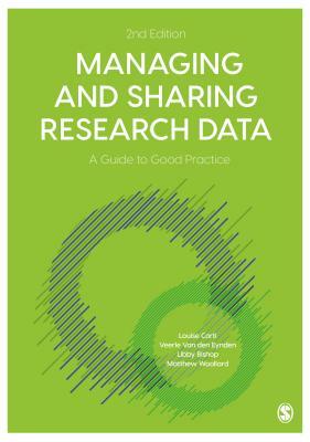 Managing and Sharing Research Data: A Guide to Good Practice by Libby Bishop, Louise Corti, Veerle Van Den Eynden