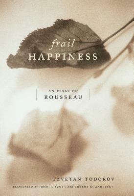 Frail Happiness: An Essay on Rousseau by Tzvetan Todorov