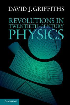 Revolutions in Twentieth-Century Physics by David J. Griffiths