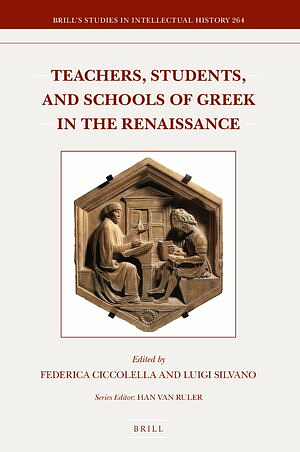 Teachers, Students, and Schools of Greek in the Renaissance by Federica Ciccolella, Luigi Silvano