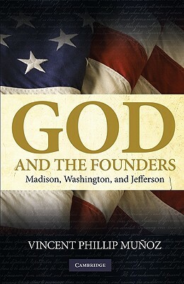 God and the Founders: Madison, Washington, and Jefferson by Vincent Phillip Mu Oz, Vincent Phillip Munoz