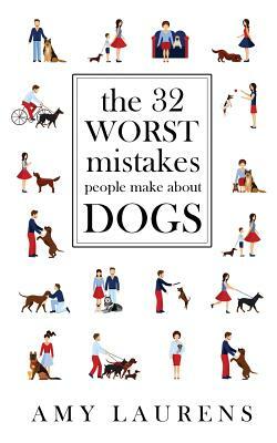 The 32 Worst Mistakes People Make About Dogs by Amy Laurens