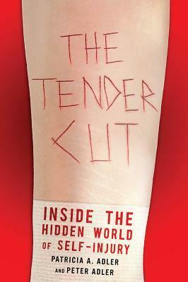 The Tender Cut: Inside the Hidden World of Self-Injury by Peter Adler, Patricia A. Adler