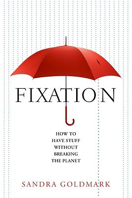 Fixation: How to Have Stuff Without Breaking the Planet by Sandra Goldmark