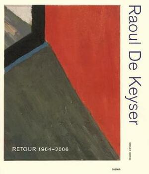 Raoul de Keyser: Retour 1964-2006 by Steven Jacobs, Raoul De Keyser