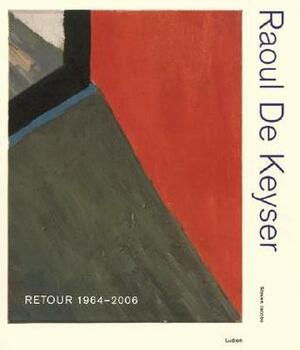 Raoul de Keyser: Retour 1964-2006 by Raoul De Keyser, Steven Jacobs