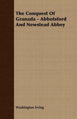 The Conquest of Granada - Abbotsford and Newstead Abbey by Washington Irving