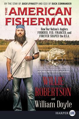 The American Fisherman: How Our Nation's Anglers Founded, Fed, Financed, and Forever Shaped the U.S.A. by William Doyle, Willie Robertson