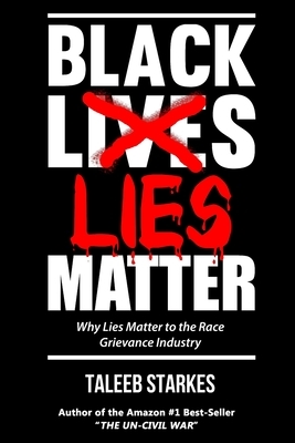 Black Lies Matter: Why Lies Matter to the Race Grievance Industry by Taleeb Starkes