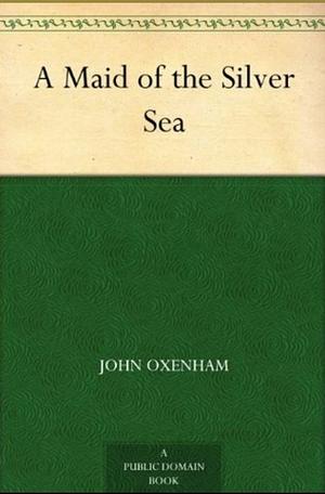 A Maid of the Silver Sea by John Oxenham