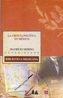La Ciencia Politica En Mexico by Mauricio Merino Huerta, Jos' N. Iturriaga
