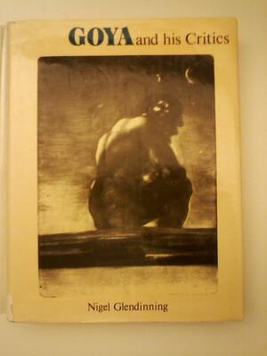 Goya and His Critics by Nigel Glendinning, Francisco Goya, Oliver Nigel Valentine Glendinning