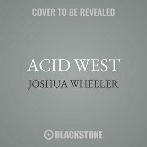 Acid West: Essays by Joshua Wheeler