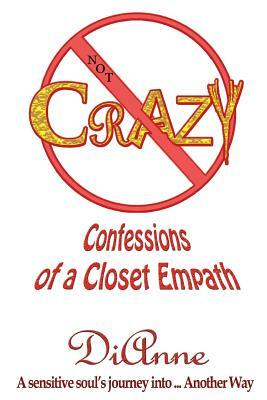 Not Crazy: Confessions of a Closet Empath: A sensistive soul's journey into ... Another Way by Dianne