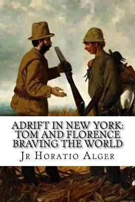 Adrift in New York: Tom and Florence Braving the World Jr Horatio Alger by Horatio Alger Jr.