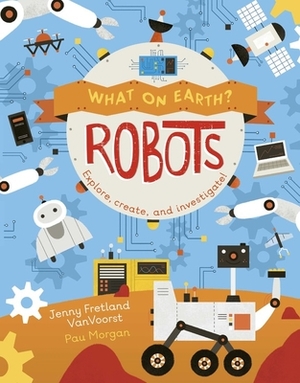 What on Earth: Robots by Jenny Fretland Vanvoorst