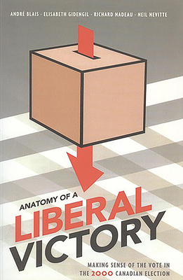 Anatomy of a Liberal Victory: Making Sense of the Vote in the 2000 Canadian Election by Richard Nadeau, Elisabeth Gidengil, Andre Blais