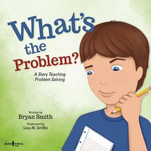 What's the Problem?: A Story Teaching Problem Solving by Bryan Smith