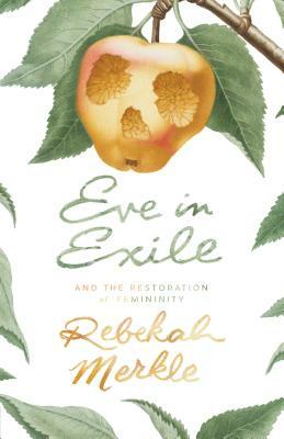 Eve in Exile and the Restoration of Femininity by Rebekah Merkle