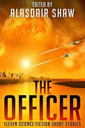 The Officer: Eleven Science Fiction Short Stories by Alasdair C. Shaw, Alasdair C. Shaw, Corrie Garrett, M. Pax