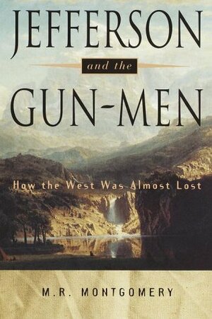 Jefferson and the Gun-Men: How the West Was Almost Lost by M.R. Montgomery