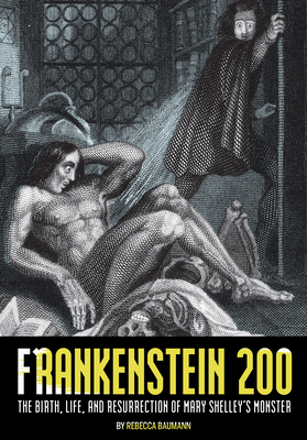Frankenstein 200: The Birth, Life, and Resurrection of Mary Shelley's Monster by Rebecca Baumann
