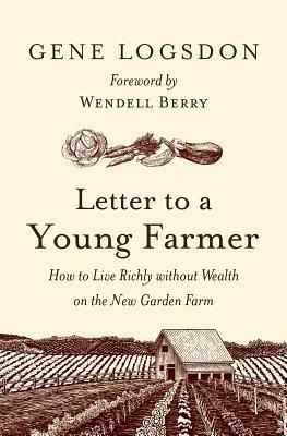 Letter to a Young Farmer: How to Live Richly Without Wealth on the New Garden Farm by Wendell Berry, Gene Logsdon