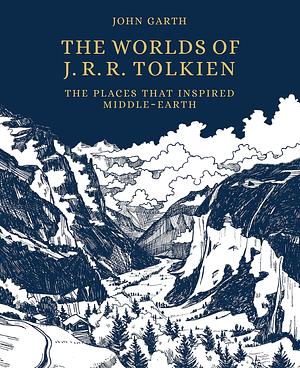 The Worlds of J.R.R. Tolkien: The Places that Inspired Middle-Earth by John Garth