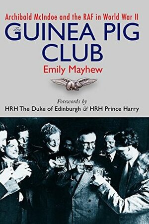 The Guinea Pig Club: Archibald McIndoe, the Royal Air Force and the Reconstruction of Warriors by Emily Mayhew