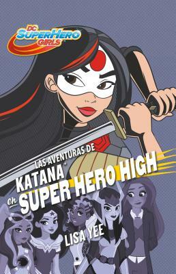 Las Aventuras de Katana En Super Hero High (DC Super Hero Girls 4) / Katana at Super Hero High (DC Super Hero Girls, Book 4) by Lisa Yee