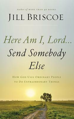 Here Am I, Lord...Send Somebody Else: How God Uses Ordinary People to Do Extraordinary Things by Jill Briscoe