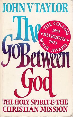 Go-between God: Holy Spirit and the Christian Mission by John V. Taylor, John V. Taylor