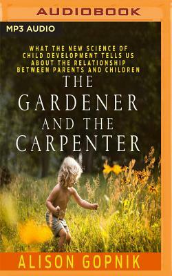 The Gardener and the Carpenter: What the New Science of Child Development Tells Us about the Relationship Between Parents and Children by Alison Gopnik