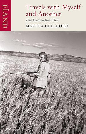 Travels with Myself and Another - Five Journeys from Hell by Martha Gellhorn