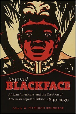 Beyond Blackface: African Americans and the Creation of American Popular Culture, 1890-1930 by W. Fitzhugh Brundage