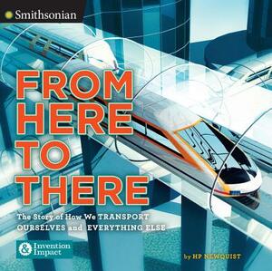 From Here to There: The Story of How We Transport Ourselves and Everything Else by Hp Newquist