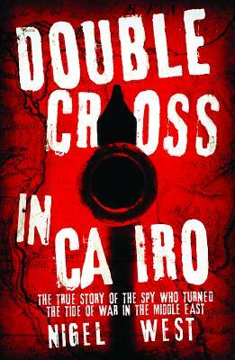 Double Cross in Cairo: The True Story of the Spy Who Turned the Tide of War in the Middle East by Nigel West