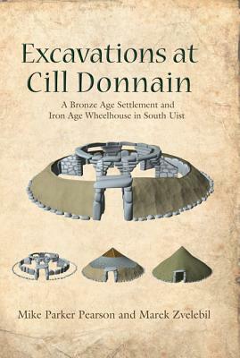 Excavations at Cill Donnain: A Bronze Age Settlement and Iron Age Wheelhouse in South Uist by Marek Zvelebil, Mike Parker Pearson