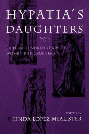 Hypatia's Daughters: 1500 Years of Women Philosophers by Linda L. McAlister