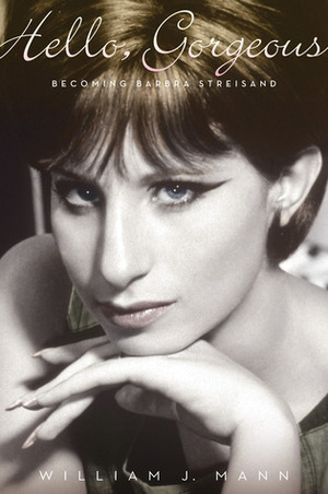 Hello, Gorgeous: Becoming Barbra Streisand by William J. Mann