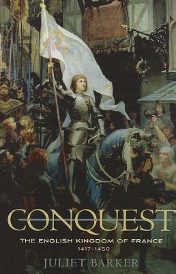 Conquest: The English Kingdom of France, 1417-1450 by Juliet Barker