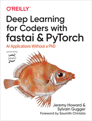 Deep Learning for Coders with Fastai and Pytorch: AI Applications Without a PhD by Sylvain Gugger, Jeremy Howard