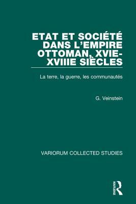 Etat Et Société Dans l'Empire Ottoman, Xvie-Xviiie Siècles: La Terre, La Guerre, Les Communautés by Gilles Veinstein