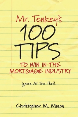Mr. Tenkey's // 100 Tips to Win in the Mortgage Industry, Volume 1: Ignore at Your Peril... by Christopher M. Mason