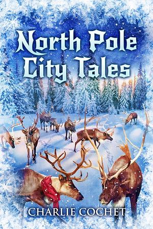 North Pole City Tales by Charlie Cochet