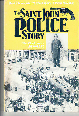 The Saint John Police Story: The Clark Years, 1890-1915 by William Higgins, Peter McGahan, Gerald F. Wallace