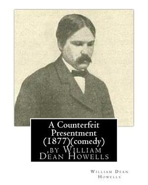 A Counterfeit Presentment (1877), by William Dean Howells (comedy) by William Dean Howells